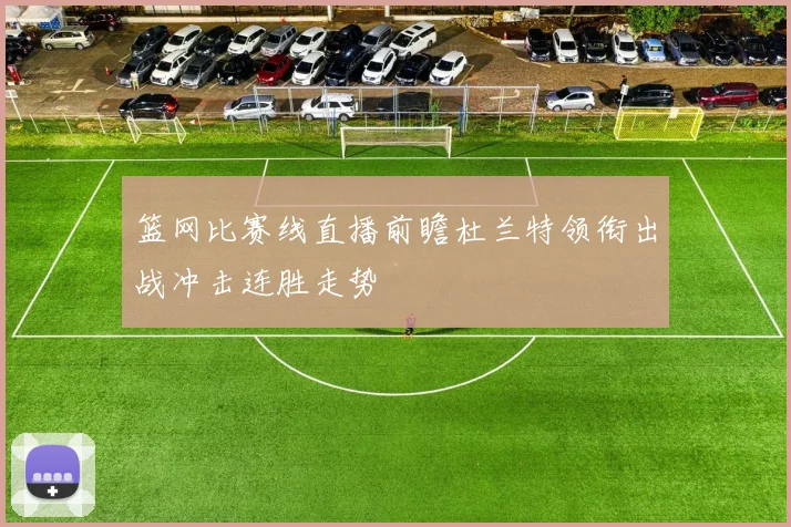 篮网比赛线直播前瞻杜兰特领衔出战冲击连胜走势