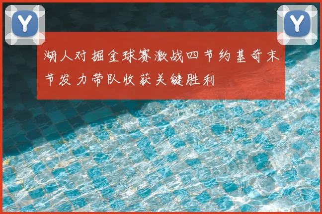 湖人对掘金球赛激战四节约基奇末节发力带队收获关键胜利