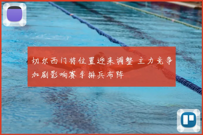 切尔西门将位置迎来调整 主力竞争加剧影响赛季排兵布阵