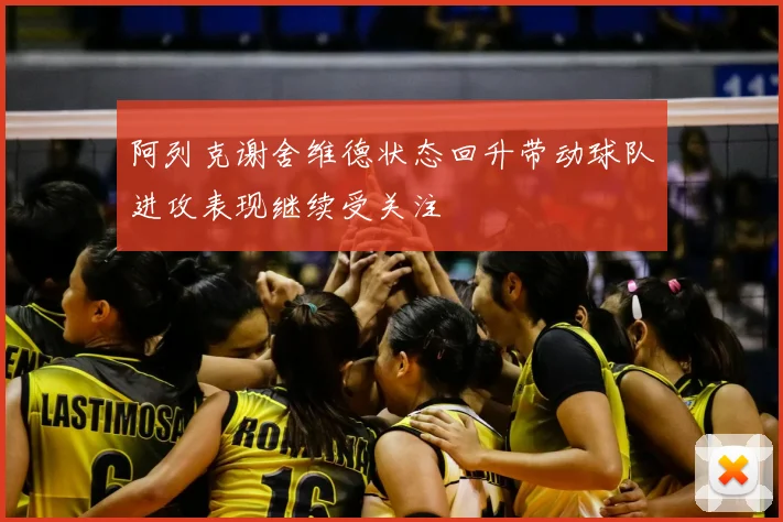 阿列克谢舍维德状态回升带动球队进攻表现继续受关注