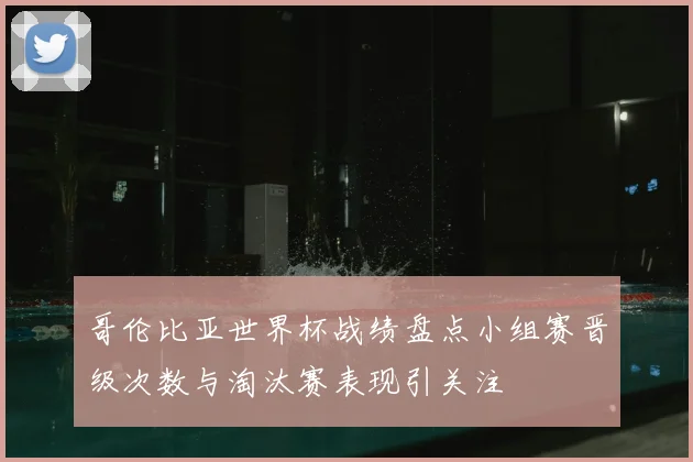 哥伦比亚世界杯战绩盘点小组赛晋级次数与淘汰赛表现引关注