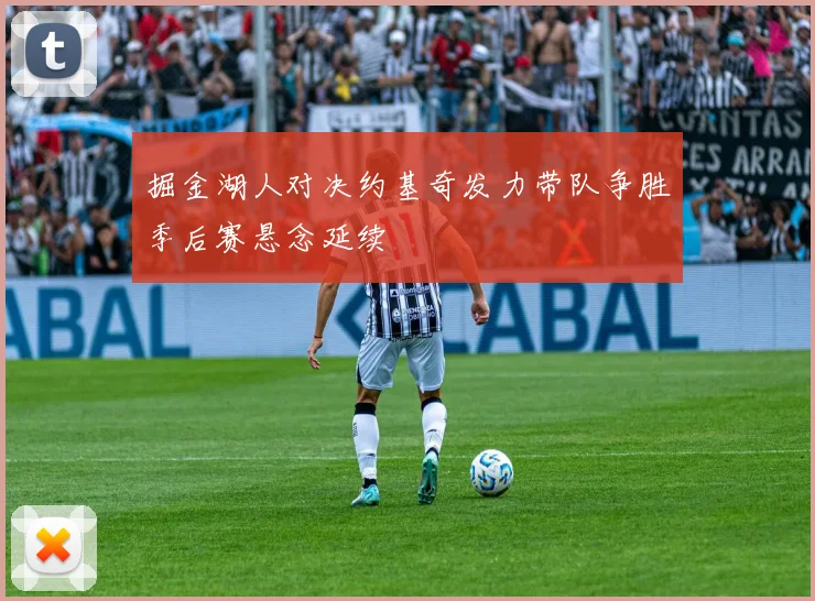 掘金湖人对决约基奇发力带队争胜季后赛悬念延续