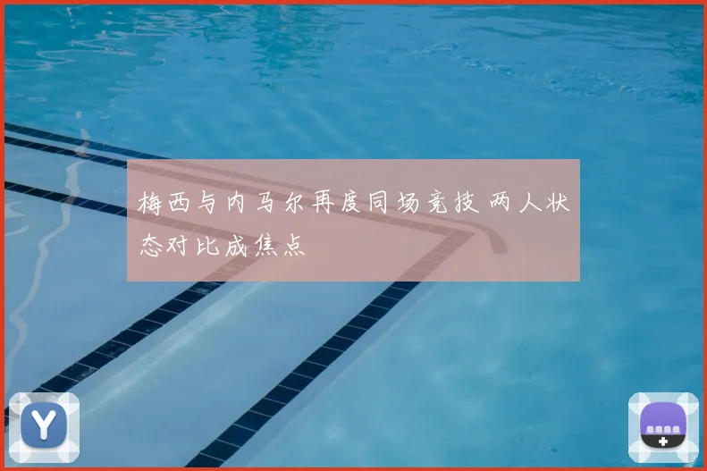 梅西与内马尔再度同场竞技 两人状态对比成焦点