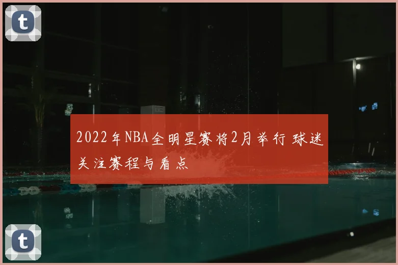2022年NBA全明星赛将2月举行 球迷关注赛程与看点