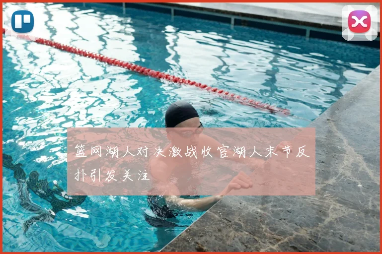 篮网湖人对决激战收官湖人末节反扑引发关注