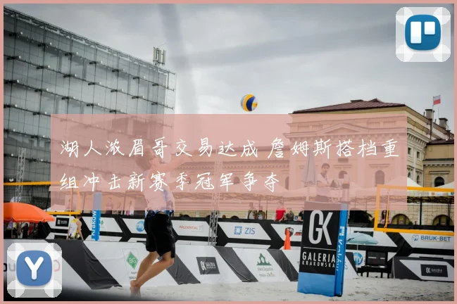 湖人浓眉哥交易达成 詹姆斯搭档重组冲击新赛季冠军争夺