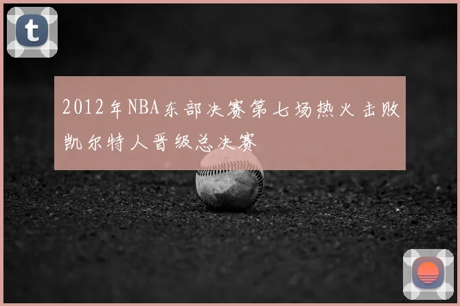 2012年NBA东部决赛第七场热火击败凯尔特人晋级总决赛
