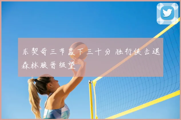 东契奇三节轰下三十分 独行侠击退森林狼晋级望