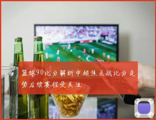篮球90比分解析中超焦点战比分走势后续赛程受关注