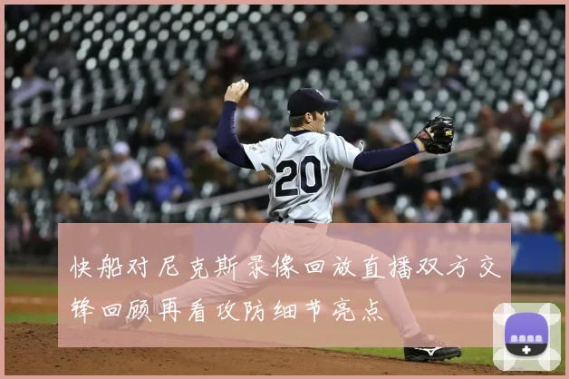 快船对尼克斯录像回放直播双方交锋回顾再看攻防细节亮点