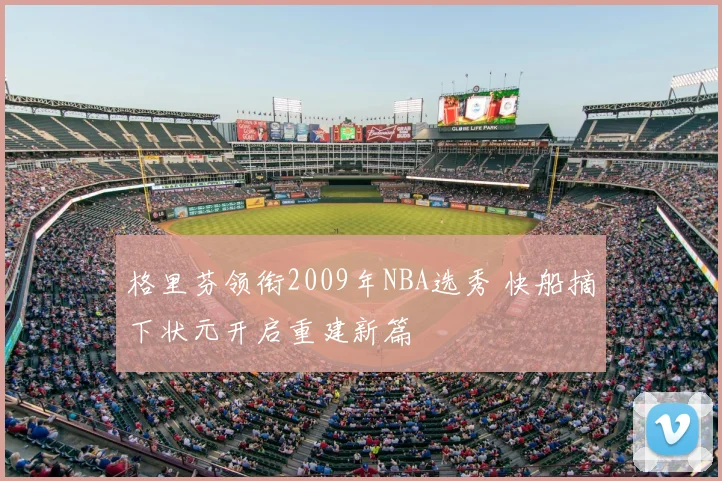 格里芬领衔2009年NBA选秀 快船摘下状元开启重建新篇
