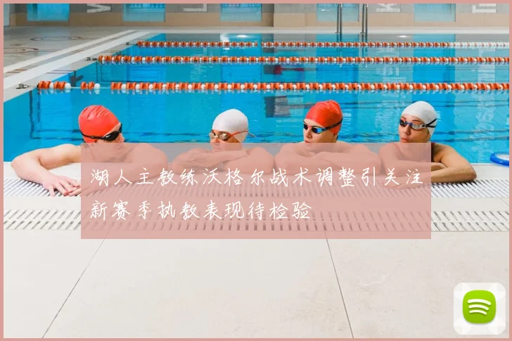 湖人主教练沃格尔战术调整引关注新赛季执教表现待检验