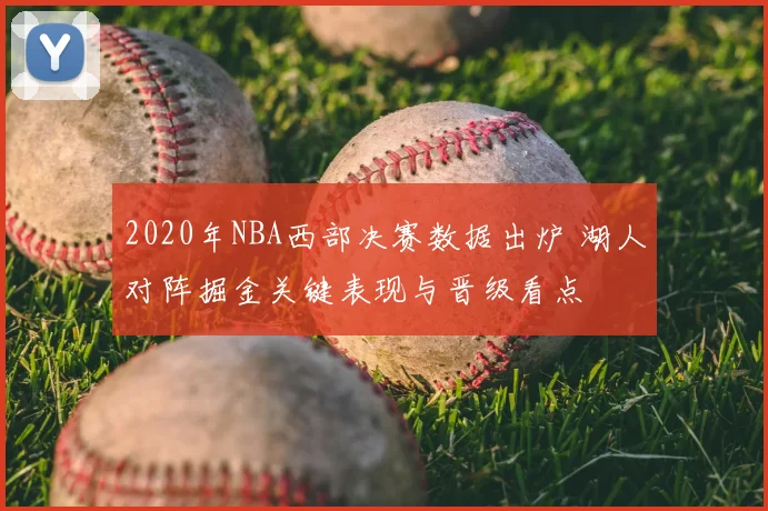 2020年NBA西部决赛数据出炉 湖人对阵掘金关键表现与晋级看点