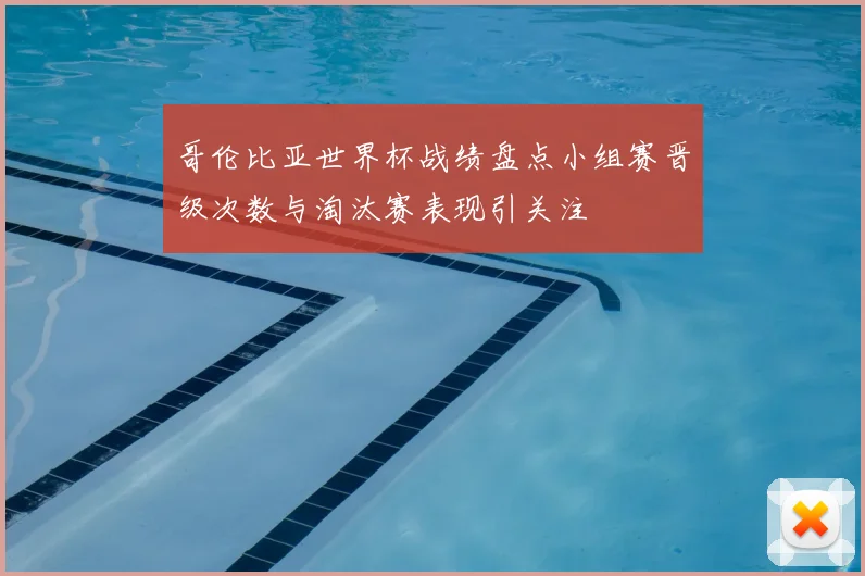 哥伦比亚世界杯战绩盘点小组赛晋级次数与淘汰赛表现引关注