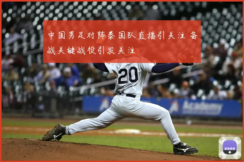 中国男足对阵泰国队直播引关注 备战关键战役引发关注