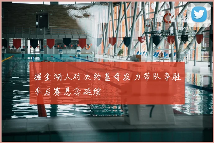 掘金湖人对决约基奇发力带队争胜季后赛悬念延续